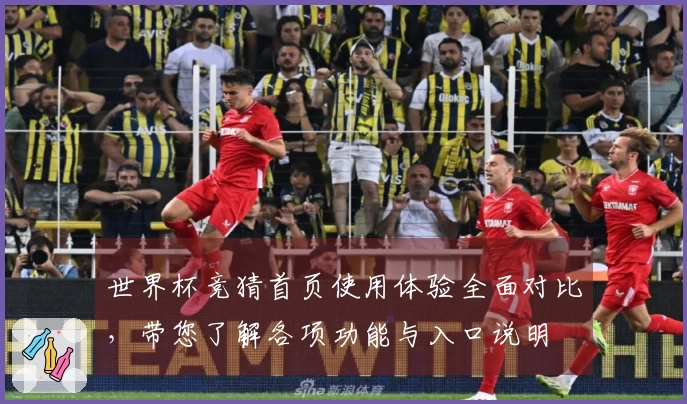世界杯竞猜首页使用体验全面对比，带您了解各项功能与入口说明