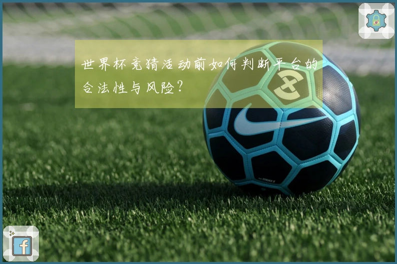 世界杯竞猜活动前如何判断平台的合法性与风险？