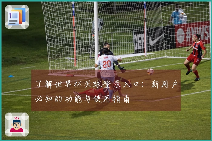 了解世界杯买球登录入口：新用户必知的功能与使用指南