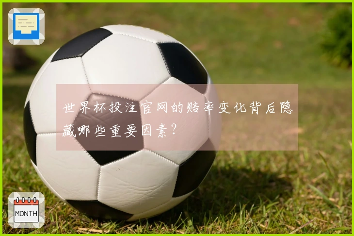世界杯投注官网的赔率变化背后隐藏哪些重要因素？
