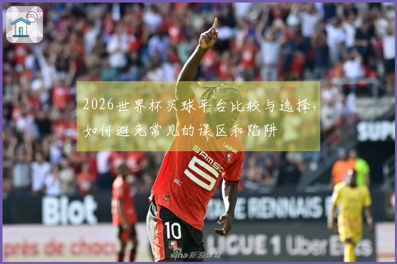 2026世界杯买球平台比较与选择，如何避免常见的误区和陷阱