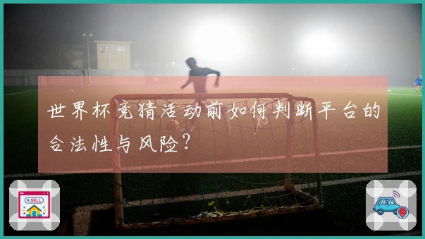 世界杯竞猜活动前如何判断平台的合法性与风险？