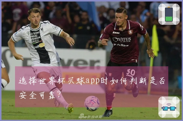 选择世界杯买球app时如何判断是否安全可靠？