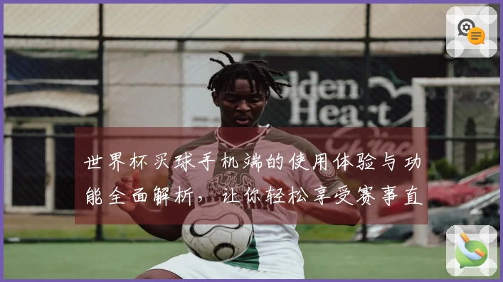 世界杯买球手机端的使用体验与功能全面解析，让你轻松享受赛事直播