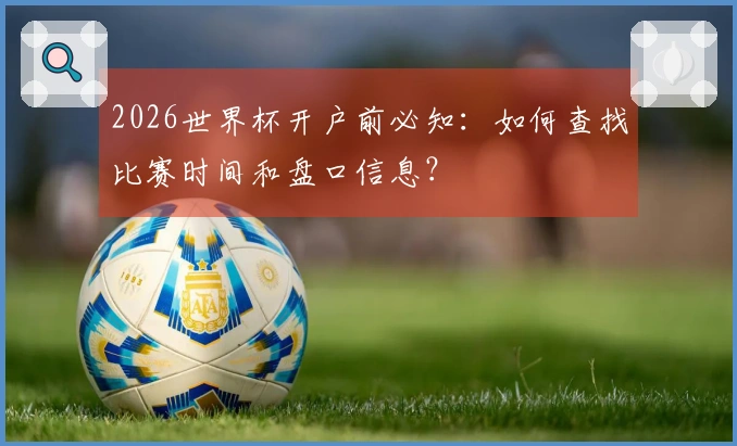 2026世界杯开户前必知：如何查找比赛时间和盘口信息？