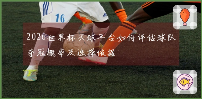 2026世界杯买球平台如何评估球队夺冠概率及选择依据