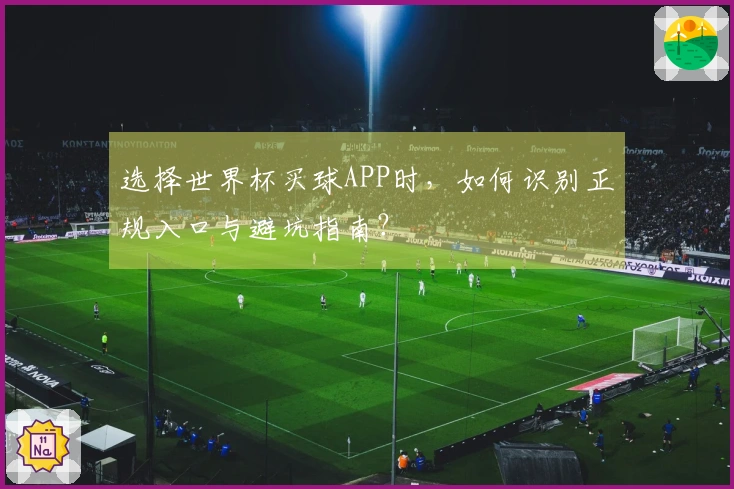 选择世界杯买球APP时，如何识别正规入口与避坑指南？
